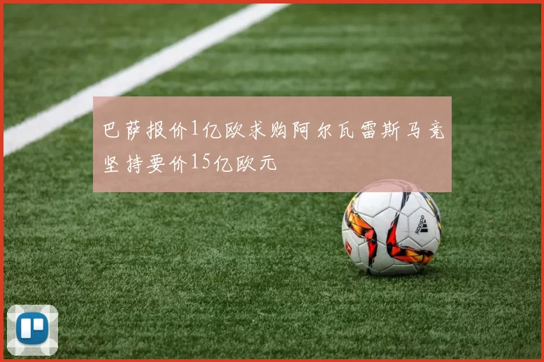 巴萨报价1亿欧求购阿尔瓦雷斯马竞坚持要价15亿欧元