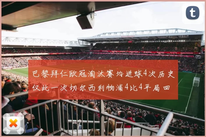 巴黎拜仁欧冠淘汰赛均进球4次历史仅此一次切尔西利物浦4比4平局回顾