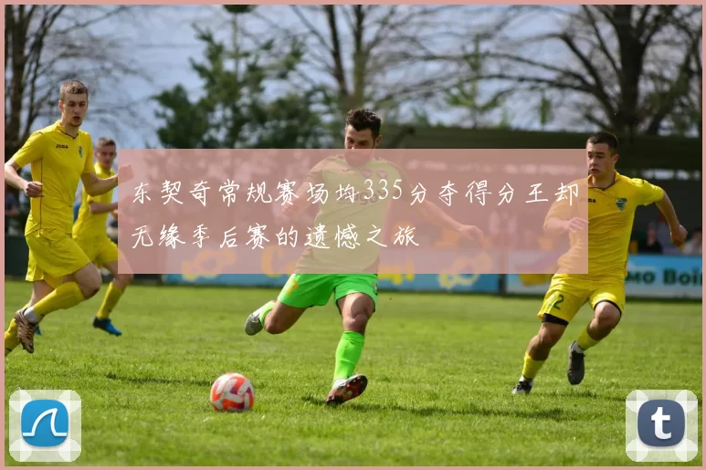 东契奇常规赛场均335分夺得分王却无缘季后赛的遗憾之旅