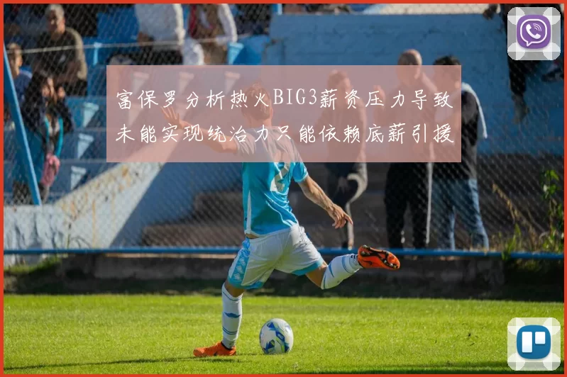 富保罗分析热火BIG3薪资压力导致未能实现统治力只能依赖底薪引援