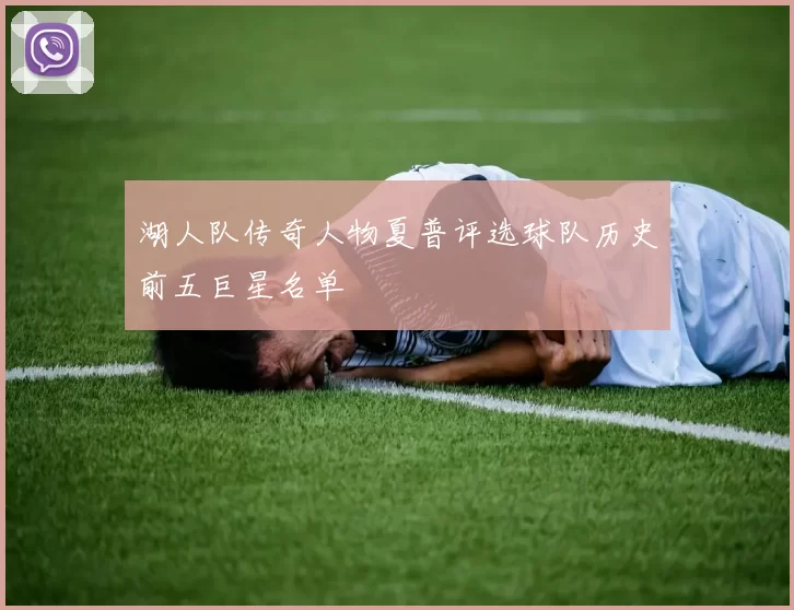 湖人队传奇人物夏普评选球队历史前五巨星名单